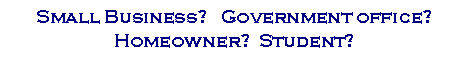 Text Box: Small Business?   Government office? 
Homeowner?  Student?